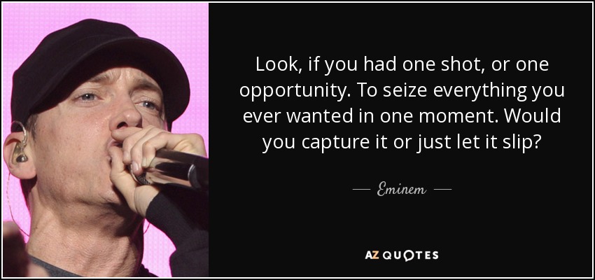 quote-look-if-you-had-one-shot-or-one-opportunity-to-seize-everything-you-ever-wanted-in-one-e...jpg
